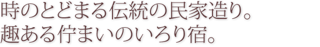 時のとどまる伝統の民家造り。赴きあるたたずまいのいろり宿。